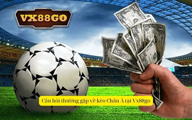 Câu hỏi thường gặp về kèo Châu Á tại Vx88go