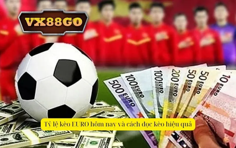 Tỷ lệ kèo EURO hôm nay và cách đọc kèo hiệu quả